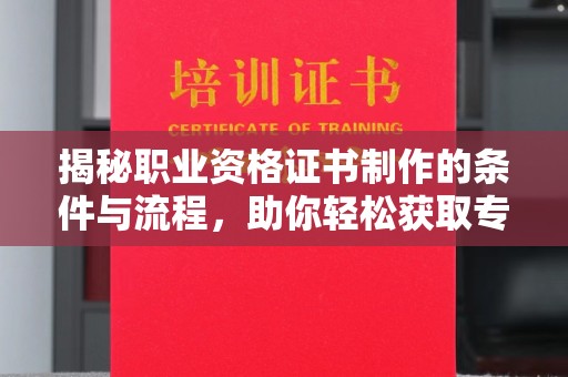 宜兰揭秘职业资格证书制作的条件与流程，助你轻松获取专业认证